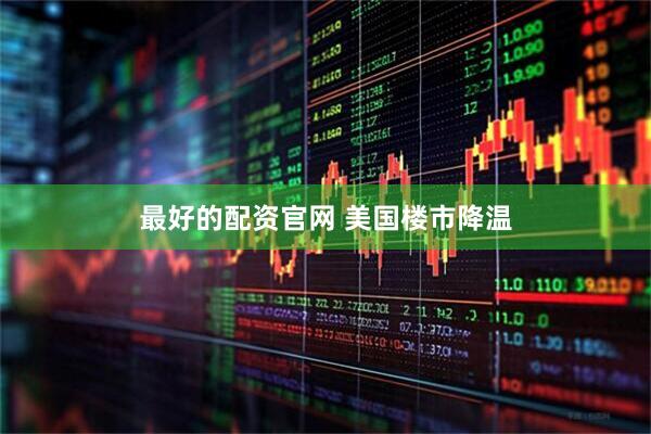 最好的配资官网 美国楼市降温