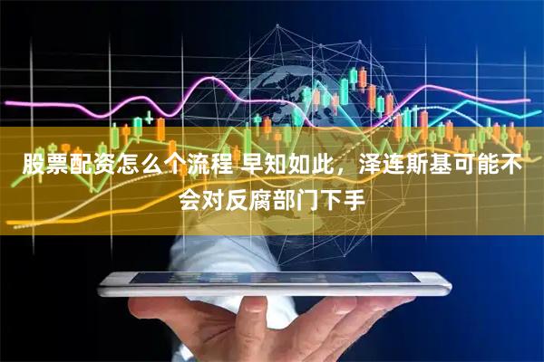 股票配资怎么个流程 早知如此，泽连斯基可能不会对反腐部门下手