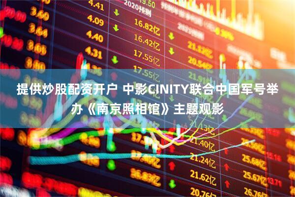 提供炒股配资开户 中影CINITY联合中国军号举办《南京照相馆》主题观影