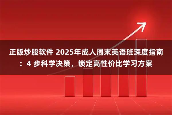正版炒股软件 2025年成人周末英语班深度指南:4 步科学决策,锁定高性价比学习方案