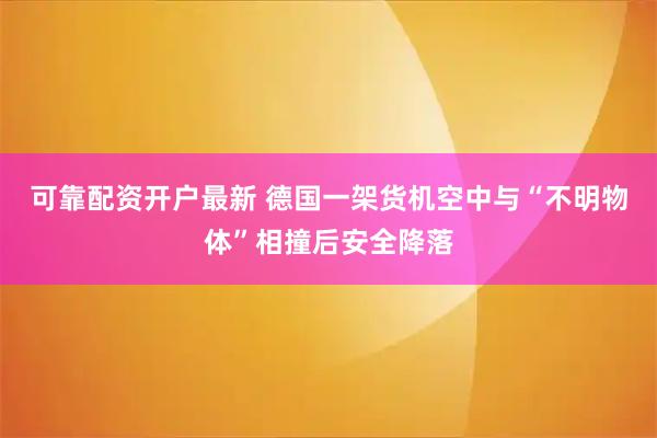 可靠配资开户最新 德国一架货机空中与“不明物体”相撞后安全降落