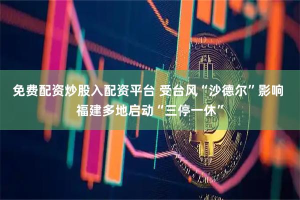 免费配资炒股入配资平台 受台风“沙德尔”影响 福建多地启动“三停一休”