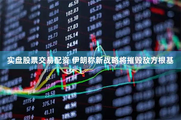 实盘股票交易配资 伊朗称新战略将摧毁敌方根基